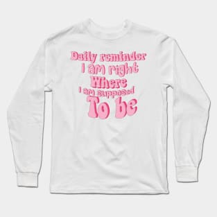 Daily reminder: I am right where I am supposed to be. Long Sleeve T-Shirt